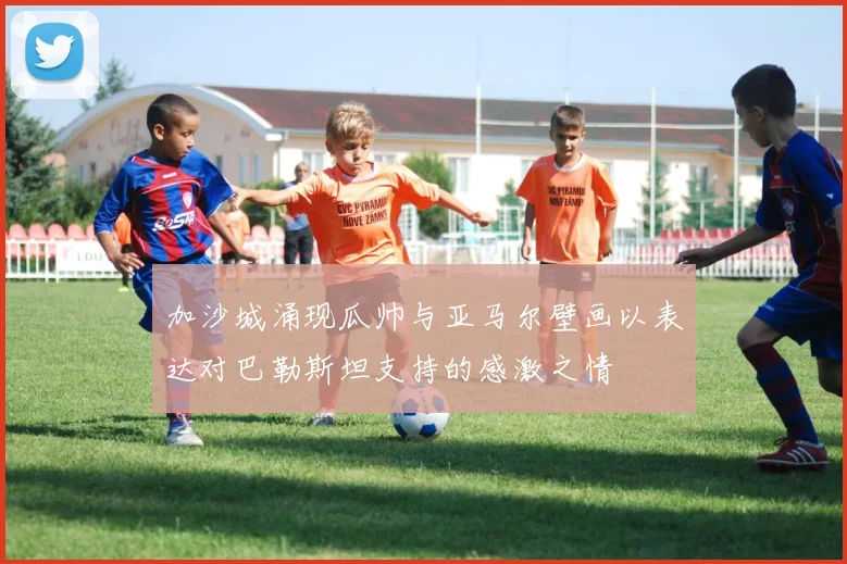 加沙城涌现瓜帅与亚马尔壁画以表达对巴勒斯坦支持的感激之情