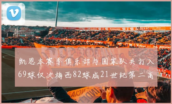 凯恩本赛季俱乐部与国家队共打入69球仅次梅西82球成21世纪第二高纪录