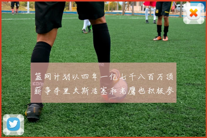 篮网计划以四年一亿七千八百万顶薪争夺里夫斯活塞和老鹰也积极参与竞标