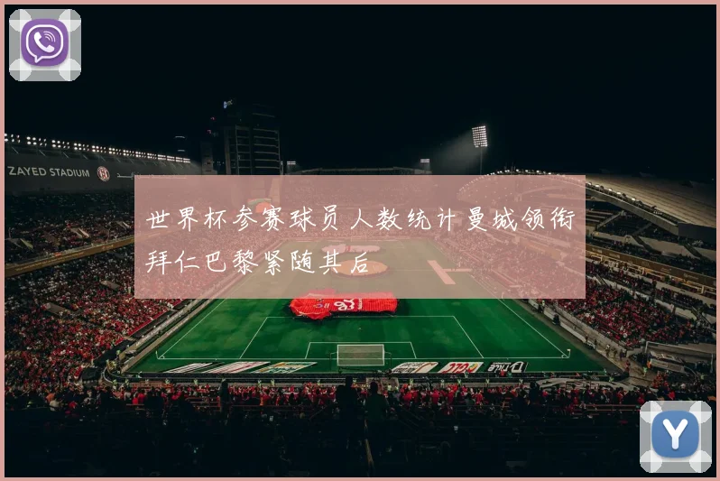 世界杯参赛球员人数统计曼城领衔拜仁巴黎紧随其后