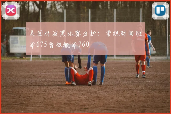 美国对波黑比赛分析：常规时间胜率675晋级概率760